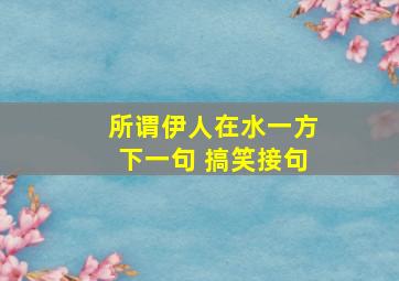 所谓伊人在水一方下一句 搞笑接句